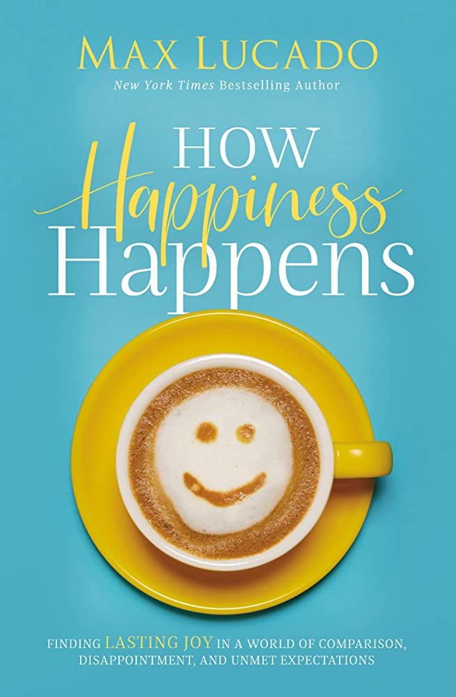 How Happiness Happens - Max Lucado